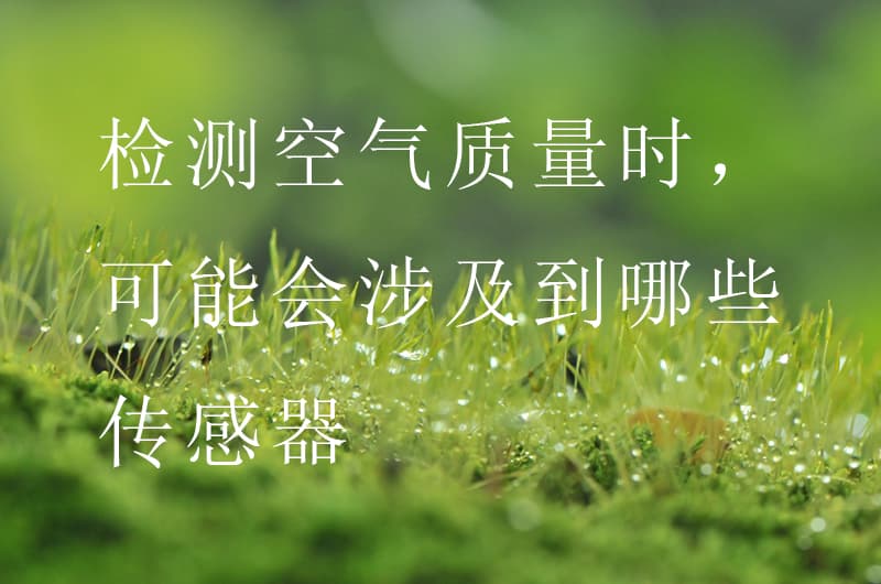 檢測(cè)空氣質(zhì)量時(shí)，可能會(huì)涉及到哪些傳感器